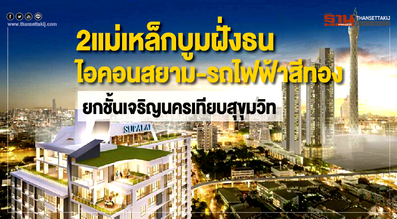 2 แม่เหล็ก บูมฝั่งธนฯ !! 'ไอคอนสยาม' - รถไฟฟ้าสีทอง ยกชั้นเจริญนครเทียบสุขุมวิท