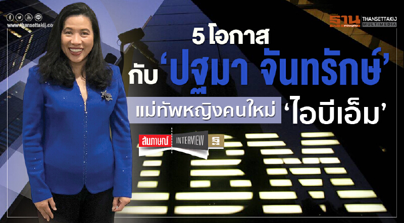 5 โอกาสกับ ‘ปฐมา จันทรักษ์’แม่ทัพหญิงคนใหม่ ‘ไอบีเอ็ม’