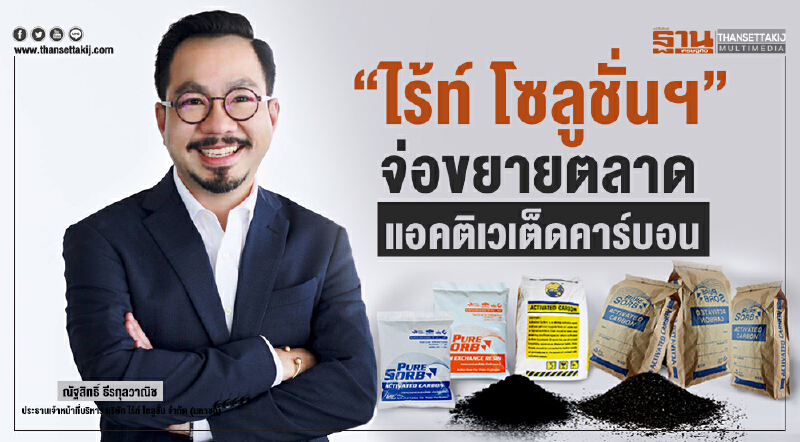 "ไร้ท์ โซลูชั่นฯ" จ่อขยายตลาดแอคติเวเต็ดคาร์บอน พร้อมทุ่มงบกว่า 200 ล้านบาท ในปี 2019