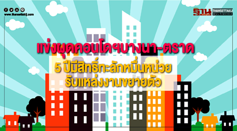 แข่งผุดคอนโดฯบางนา-ตราด5 ปีมีสิทธิ์ทะลักหมื่นหน่วย รับแหล่งงานขยายตัว แข่งผุดคอนโดฯบางนา-ตราด5 ปีมีสิทธิ์ทะลักหมื่นหน่วย รับแหล่งงานขยายตัว