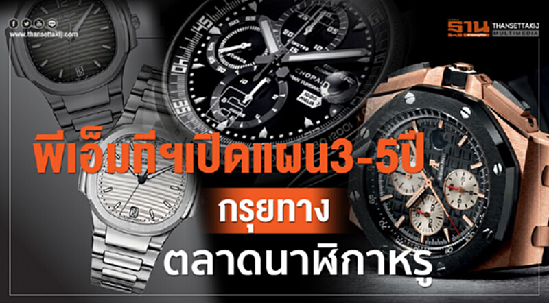 พีเอ็มทีฯ เปิดแผน 3-5 ปี กรุยทางตลาดนาฬิกาหรู พีเอ็มทีฯ เปิดแผน 3-5 ปี กรุยทางตลาดนาฬิกาหรู
