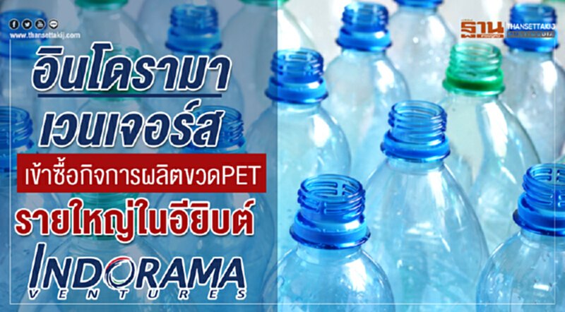 "อินโดรามา เวนเจอร์ส" เข้าซื้อกิจการผลิตขวด PET รายใหญ่ใน อียิปต์ หวังเข้าสู่ตลาดบรรจุภัณฑ์ PET ในแอฟริกาตะวันออก "อินโดรามา เวนเจอร์ส" เข้าซื้อกิจการผลิตขวด PET รายใหญ่ใน อียิปต์ หวังเข้าสู่ตลาดบรรจุภัณฑ์ PET ในแอฟริกาตะวันออก