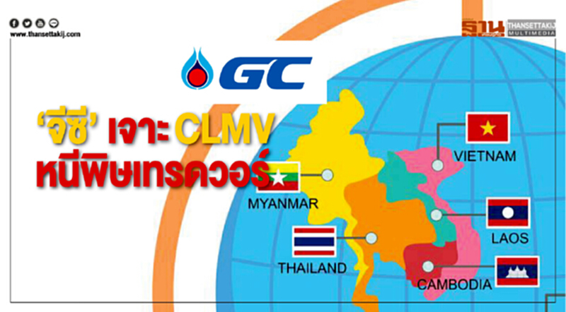 ‘จีซี’เจาะCLMV หนีพิษเทรดวอร์ ‘จีซี’เจาะCLMV หนีพิษเทรดวอร์