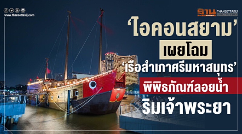‘ไอคอนสยาม’ เปิดพิพิธภัณฑ์ลอยน้ำ ‘เรือสำเภาศรีมหาสมุทร’ สุดยิ่งใหญ่ฉลอง 250 ปีกรุงธนบุรี ‘ไอคอนสยาม’ เปิดพิพิธภัณฑ์ลอยน้ำ ‘เรือสำเภาศรีมหาสมุทร’ สุดยิ่งใหญ่ฉลอง 250 ปีกรุงธนบุรี
