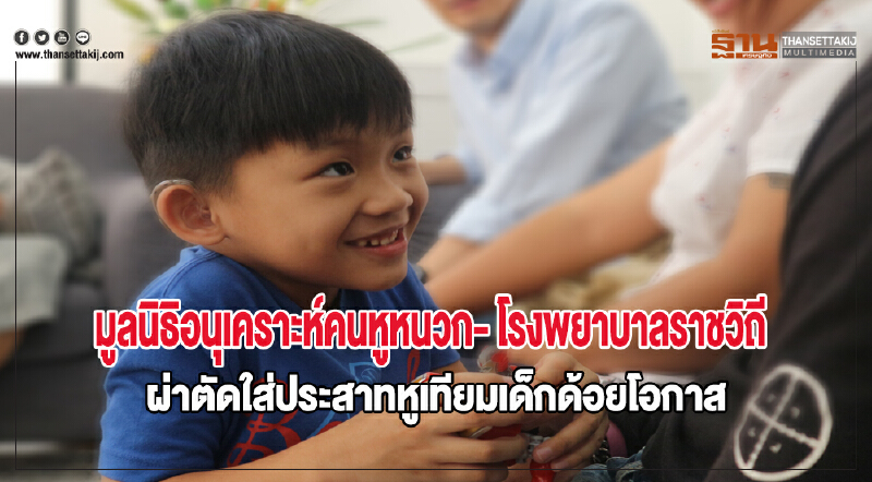 "มูลนิธิอนุเคราะห์คนหูหนวก" ร่วมกับ "โรงพยาบาลราชวิถี" ผ่าตัดใส่ประสาทหูเทียมเด็กด้อยโอกาส