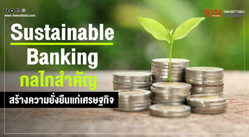 Sustainable Banking กลไกสำคัญสร้างความยั่งยืนแก่เศรษฐกิจ Sustainable Banking กลไกสำคัญสร้างความยั่งยืนแก่เศรษฐกิจ