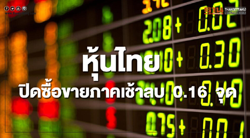 หุ้นไทยปิดภาคเช้าลดลง 0.16 จุด หุ้นไทยปิดภาคเช้าลดลง 0.16 จุด
