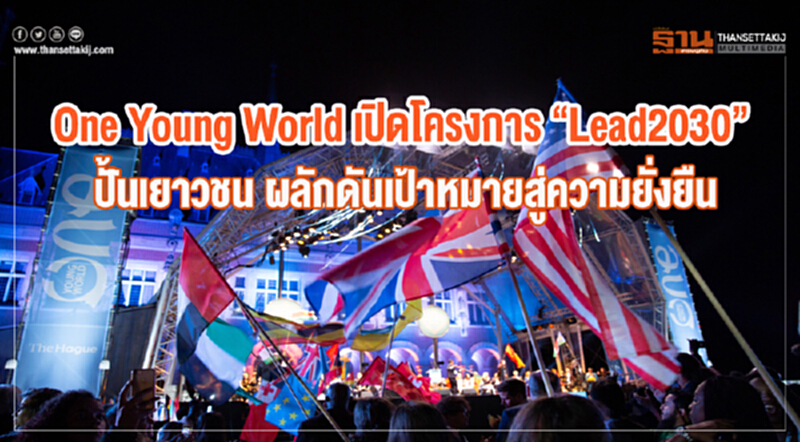 "One Young World" เปิดโครงการ "Lead 2030" ปั้นเยาวชน ผลักดันเป้าหมายความยั่งยืน "One Young World" เปิดโครงการ "Lead 2030" ปั้นเยาวชน ผลักดันเป้าหมายความยั่งยืน