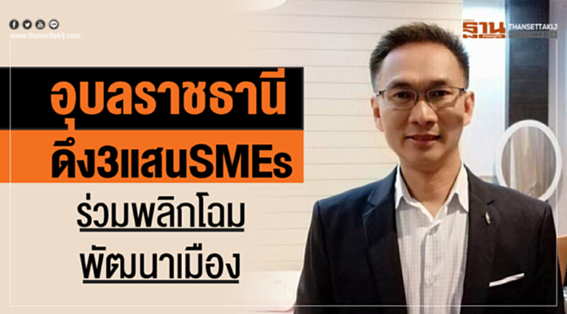 อุบลฯดึง3แสนเอสเอ็มอี ร่วมพลิกโฉมพัฒนาเมือง อุบลฯดึง3แสนเอสเอ็มอี ร่วมพลิกโฉมพัฒนาเมือง