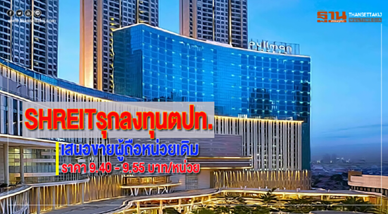 SHREITรุกลงทุนตปท.เสนอขายผู้ถือหน่วยเดิมราคา 9.40 - 9.55 บาท/หน่วย SHREITรุกลงทุนตปท.เสนอขายผู้ถือหน่วยเดิมราคา 9.40 - 9.55 บาท/หน่วย