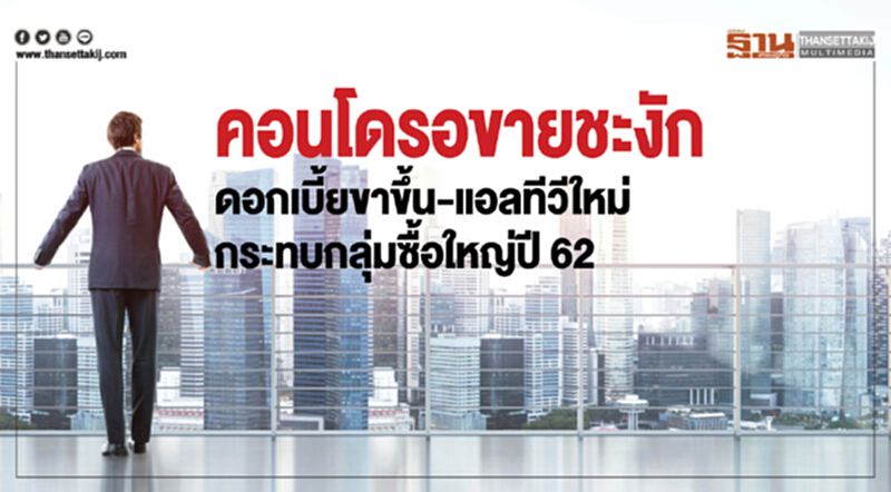 คอนโดฯ รอขายชะงัก! ดอกเบี้ยขาขึ้น-แอลทีวีใหม่ กระทบกลุ่มซื้อใหญ่ปี 62 คอนโดฯ รอขายชะงัก! ดอกเบี้ยขาขึ้น-แอลทีวีใหม่ กระทบกลุ่มซื้อใหญ่ปี 62