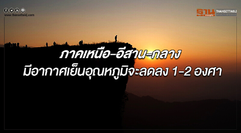 ภาคเหนือ ภาคอีสาน และภาคกลางมีอากาศเย็น อุณหภูมิจะลดลง 1-2 องศาฯ ภาคเหนือ ภาคอีสาน และภาคกลางมีอากาศเย็น อุณหภูมิจะลดลง 1-2 องศาฯ