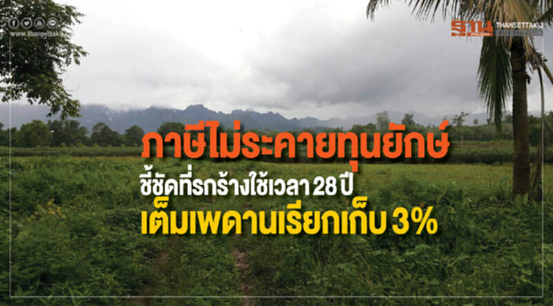 ภาษีไม่ระคายทุนยักษ์! ชี้ชัดที่รกร้างใช้เวลา 28 ปี เต็มเพดานเรียกเก็บ 3% ภาษีไม่ระคายทุนยักษ์! ชี้ชัดที่รกร้างใช้เวลา 28 ปี เต็มเพดานเรียกเก็บ 3%