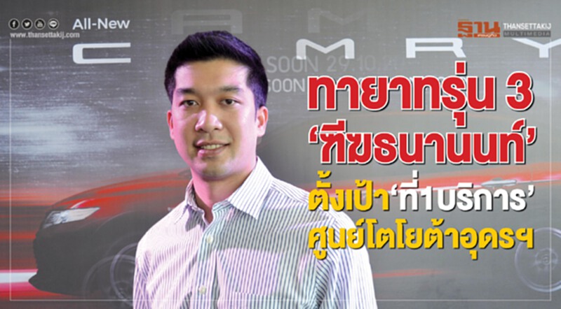 ทายาทรุ่น3‘ฑีฆธนานนท์’ ตั้งเป้า‘ที่1บริการ’ศูนย์โตโยต้าอุดรฯ ทายาทรุ่น3‘ฑีฆธนานนท์’ ตั้งเป้า‘ที่1บริการ’ศูนย์โตโยต้าอุดรฯ