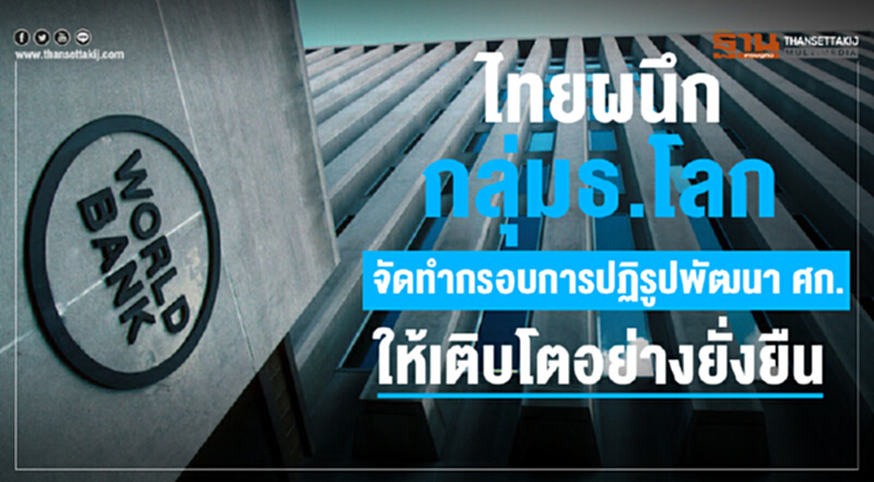 ไทยผนึกกลุ่มธ.โลกจัดทำกรอบการปฏิรูปพัฒนา ศก. ใก้เติบโตอย่างยั่งยืน ไทยผนึกกลุ่มธ.โลกจัดทำกรอบการปฏิรูปพัฒนา ศก. ใก้เติบโตอย่างยั่งยืน