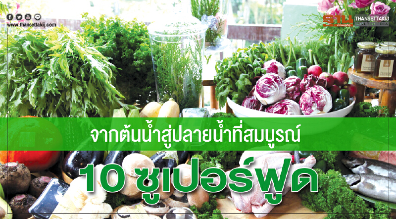 จากต้นน้ำสู่ปลายน้ำที่สมบูรณ์ ‘10 ซูเปอร์ฟูด’ จากต้นน้ำสู่ปลายน้ำที่สมบูรณ์ ‘10 ซูเปอร์ฟูด’