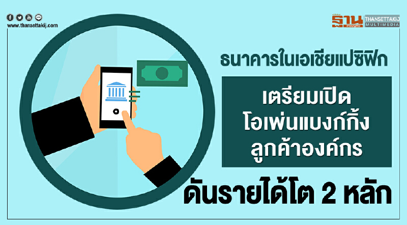 ธนาคารในเอเชียแปซิฟิกเตรียมเปิดโอเพ่นแบงก์กิ้งลูกค้าองค์กร ดันรายได้โต 2 หลัก