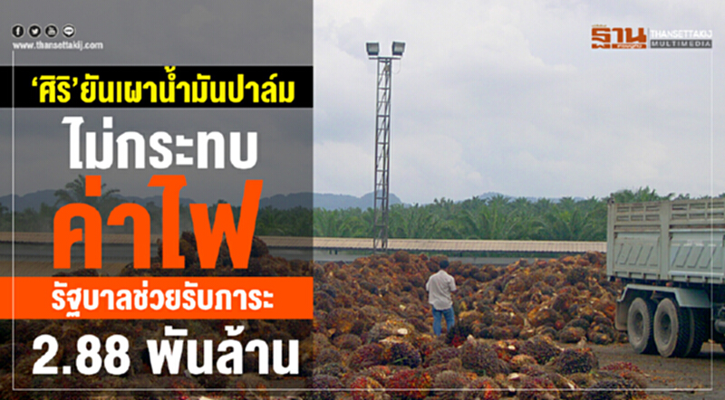 “ศิริ”ยันเผาน้ำมันปาล์มไม่กระทบค่าไฟ รัฐบาลช่วยรับภาระ 2.88 พันล้าน “ศิริ”ยันเผาน้ำมันปาล์มไม่กระทบค่าไฟ รัฐบาลช่วยรับภาระ 2.88 พันล้าน