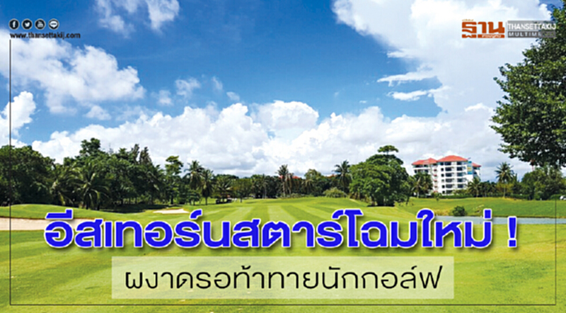อีสเทอร์นสตาร์โฉมใหม่ !ผงาดรอท้าทายนักกอล์ฟ อีสเทอร์นสตาร์โฉมใหม่ !ผงาดรอท้าทายนักกอล์ฟ