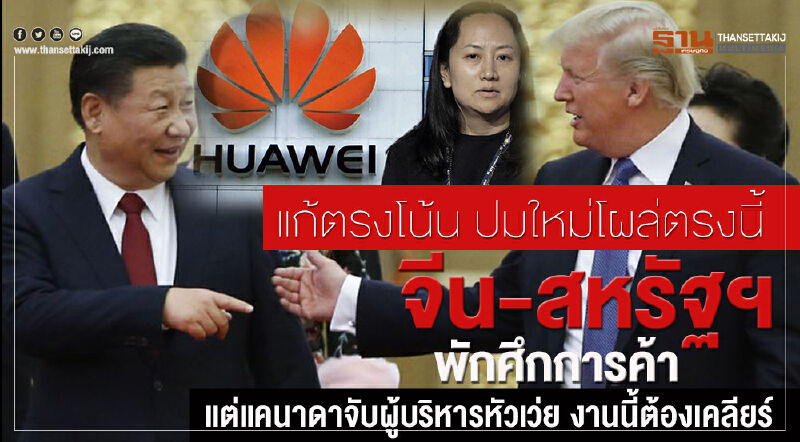 จีน-สหรัฐฯพักศึกการค้า  แต่แคนาดาจับผู้บริหารหัวเว่ย งานนี้ต้องเคลียร์