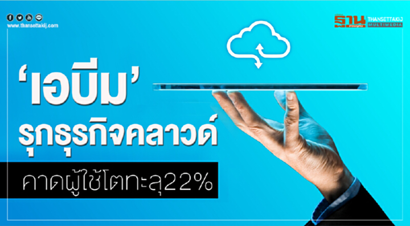 ‘เอบีม’รุกธุรกิจคลาวด์คาดผู้ใช้โตทะลุ22% ‘เอบีม’รุกธุรกิจคลาวด์คาดผู้ใช้โตทะลุ22%