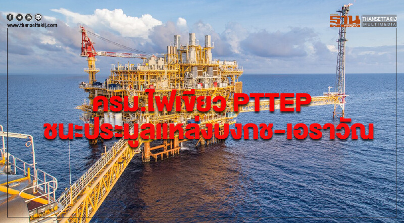 ครม.ไฟเขียว PTTEP ชนะประมูลแหล่งบงกช-เอราวัณ