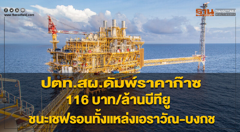 ปตท.สผ.ดัมพ์ราคาก๊าซ 116 บาท/ล้านบีทียู ชนะเชฟรอนทั้งแหล่งเอราวัณ-บงกช