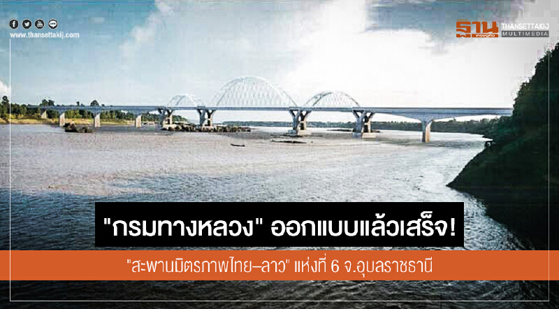 "กรมทางหลวง" ออกแบบแล้วเสร็จ! "สะพานมิตรภาพไทย–ลาว" แห่งที่ 6 จ.อุบลราชธานี