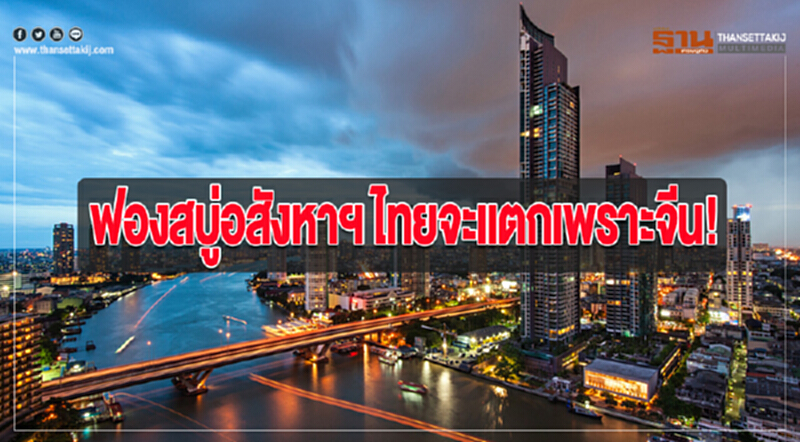 ฟองสบู่อสังหาฯ ไทยจะแตกเพราะจีน! ฟองสบู่อสังหาฯ ไทยจะแตกเพราะจีน!