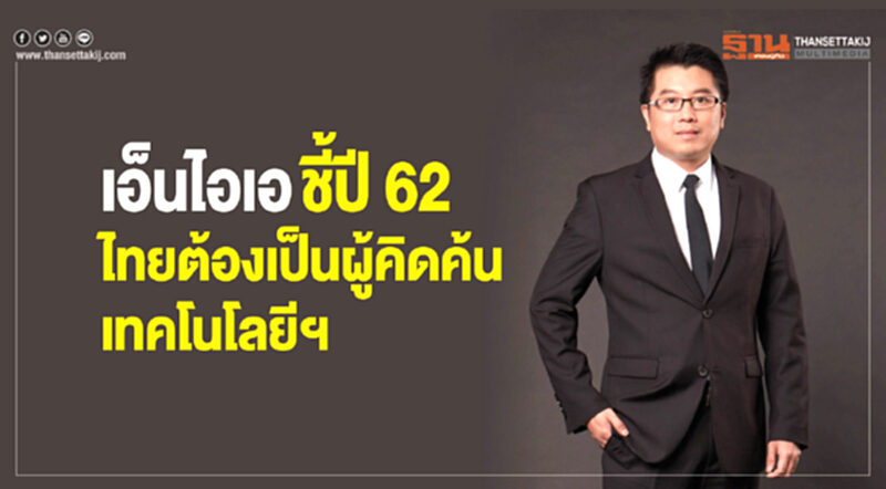 'เอ็นไอเอ' ชี้! ปี 62 ไทยต้องเป็นประเทศผู้คิดค้นเทคโนโลยีและนวัตกรรม 'เอ็นไอเอ' ชี้! ปี 62 ไทยต้องเป็นประเทศผู้คิดค้นเทคโนโลยีและนวัตกรรม