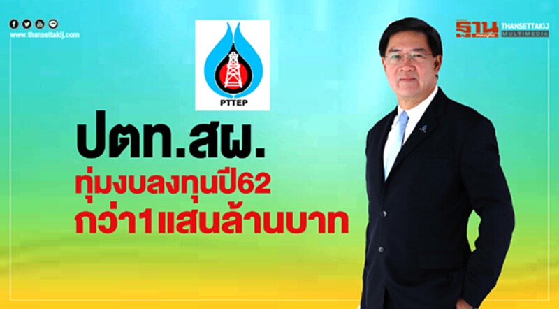 ปตท.สผ.ทุ่มงบลงทุนปี 62 กว่า1แสนล้านบาท ปตท.สผ.ทุ่มงบลงทุนปี 62 กว่า1แสนล้านบาท