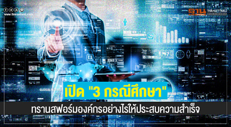 เปิด "3 กรณีศึกษา" ทรานสฟอร์มองค์กรอย่างไรให้ประสบความสำเร็จ เปิด "3 กรณีศึกษา" ทรานสฟอร์มองค์กรอย่างไรให้ประสบความสำเร็จ