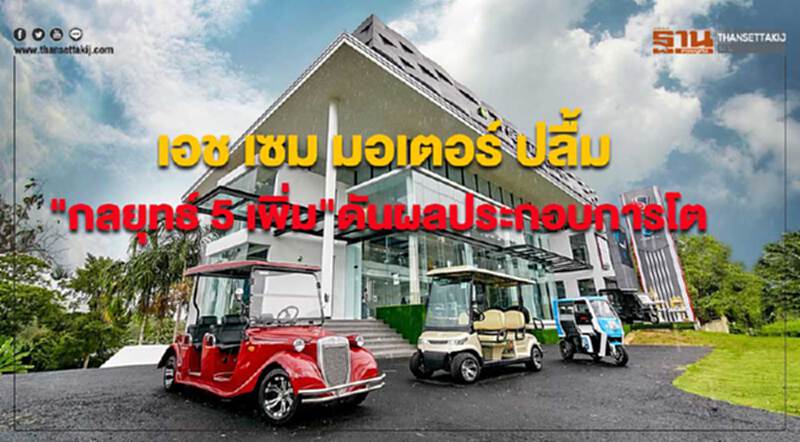 "เอช เซม มอเตอร์" ปลื้ม "กลยุทธ์ 5 เพิ่ม" ดันผลประกอบการโต "เอช เซม มอเตอร์" ปลื้ม "กลยุทธ์ 5 เพิ่ม" ดันผลประกอบการโต