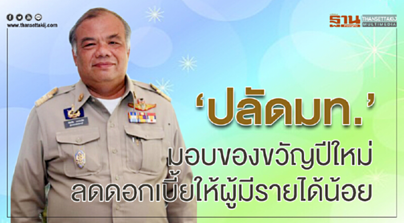 “ปลัดมท.”มอบของขวัญปีใหม่ ลดดอกเบี้ยให้ผู้มีรายได้น้อย “ปลัดมท.”มอบของขวัญปีใหม่ ลดดอกเบี้ยให้ผู้มีรายได้น้อย