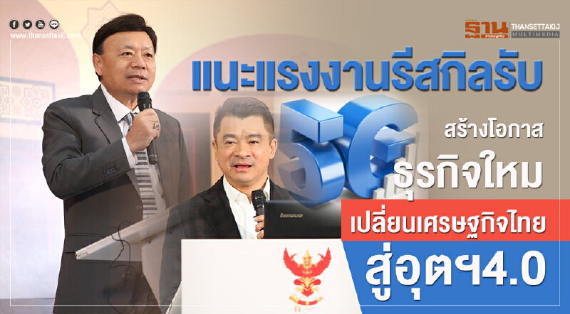 แนะ 'แรงงาน' รีสกิล! รับ 5G สร้างโอกาสธุรกิจใหม่ เปลี่ยนเศรษฐกิจไทยสู่อุตฯ 4.0 แนะ 'แรงงาน' รีสกิล! รับ 5G สร้างโอกาสธุรกิจใหม่ เปลี่ยนเศรษฐกิจไทยสู่อุตฯ 4.0