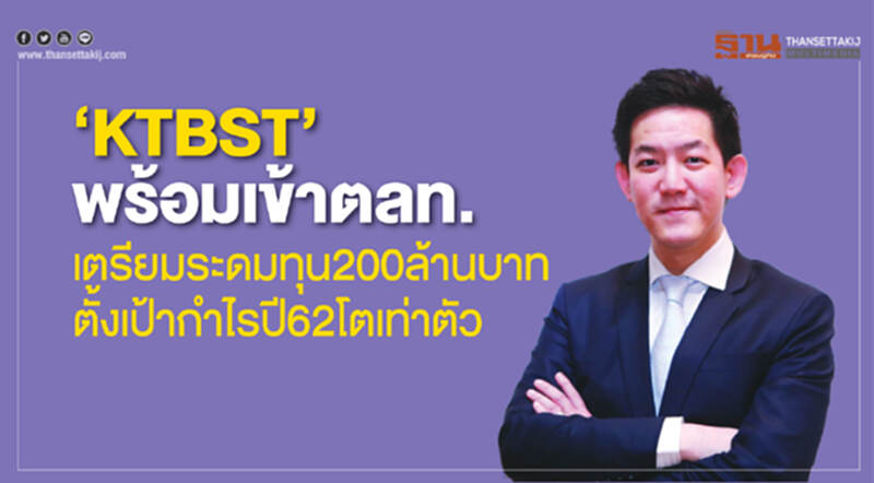 ‘KTBST’พร้อมเข้าตลท.เตรียมระดมทุน200ล้านบาท ตั้งเป้ากำไรปี62โตเท่าตัว ‘KTBST’พร้อมเข้าตลท.เตรียมระดมทุน200ล้านบาท ตั้งเป้ากำไรปี62โตเท่าตัว