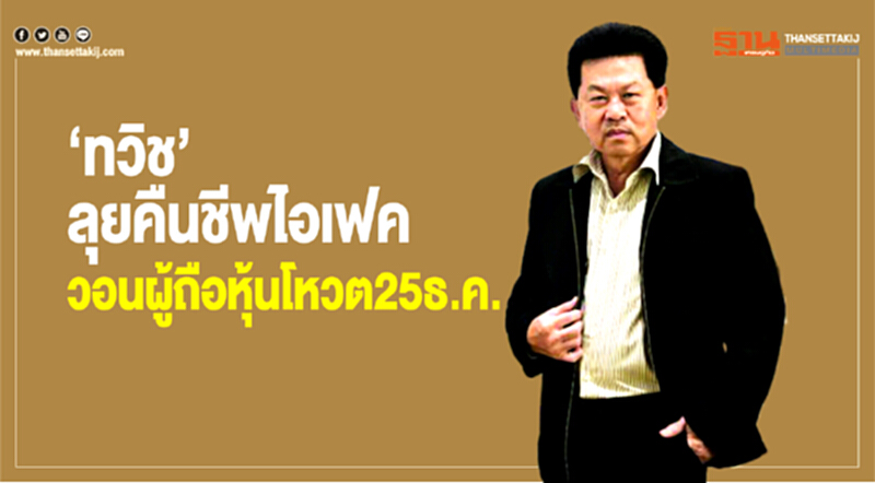 ‘ทวิช’ ลุยคืนชีพไอเฟควอนผู้ถือหุ้นโหวต25ธ.ค. ‘ทวิช’ ลุยคืนชีพไอเฟควอนผู้ถือหุ้นโหวต25ธ.ค.
