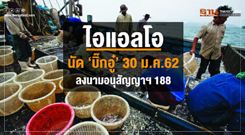 "ไอแอลโอ" นัด "บิ๊กอู๋" 30 ม.ค. 62 ลงนามอนุสัญญาฯ 188 "ไอแอลโอ" นัด "บิ๊กอู๋" 30 ม.ค. 62 ลงนามอนุสัญญาฯ 188