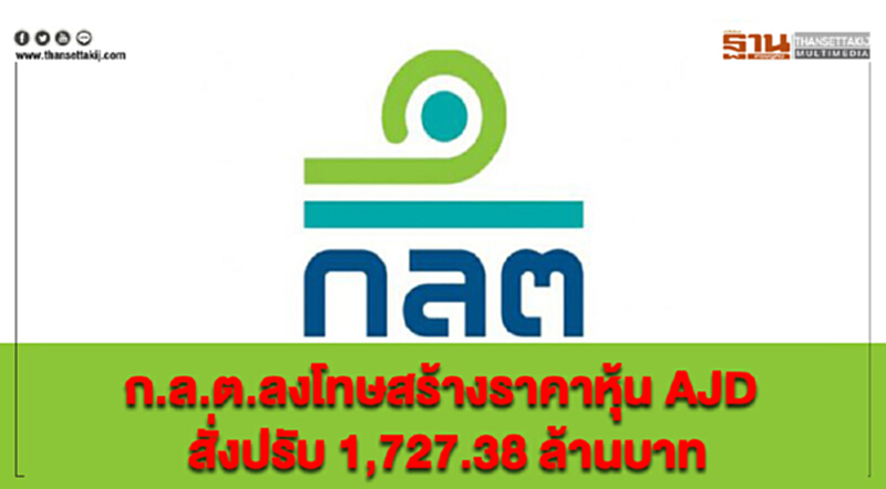 ก.ล.ต.ลงโทษสร้างราคาหุ้น AJD สั่งปรับ 1,727.38 ล้านบาท ก.ล.ต.ลงโทษสร้างราคาหุ้น AJD สั่งปรับ 1,727.38 ล้านบาท