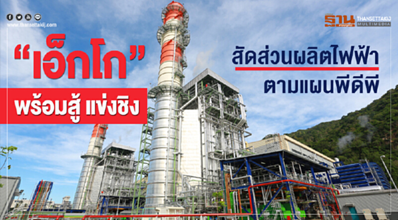 “เอ็กโก” พร้อมสู้ แข่งชิง สัดส่วนผลิตไฟฟ้าตามแผนพีดีพี “เอ็กโก” พร้อมสู้ แข่งชิง สัดส่วนผลิตไฟฟ้าตามแผนพีดีพี