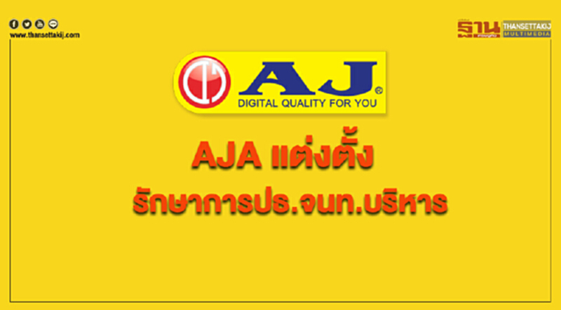 AJA แต่งตั้งรักษาการปธ.จนท.บริหารและกก.ผู้มีอำนาจลงนาม AJA แต่งตั้งรักษาการปธ.จนท.บริหารและกก.ผู้มีอำนาจลงนาม