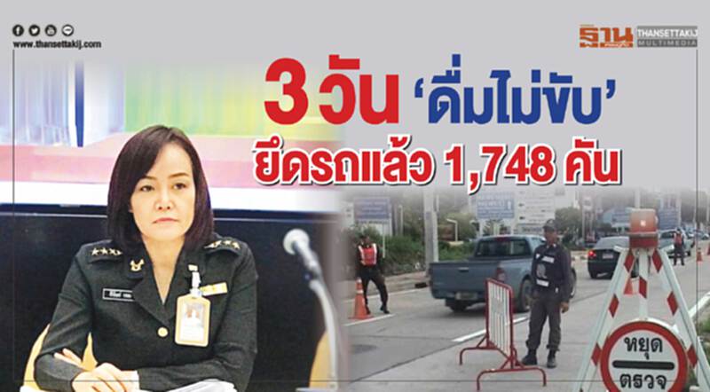 3 วัน“ดื่มไม่ขับ จับยึดรถ”ยึดรถแล้ว 1,748 คัน 3 วัน“ดื่มไม่ขับ จับยึดรถ”ยึดรถแล้ว 1,748 คัน