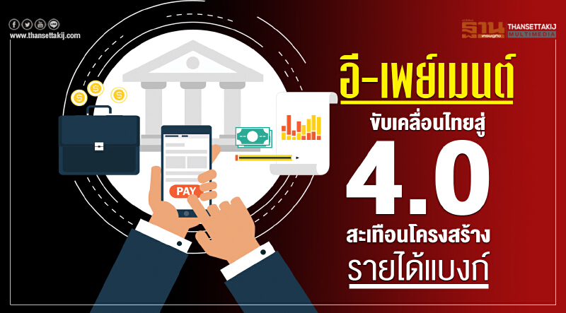 "อี-เพย์เมนต์" ขับเคลื่อนไทยสู่ 4.0 !! สะเทือนโครงสร้างรายได้แบงก์