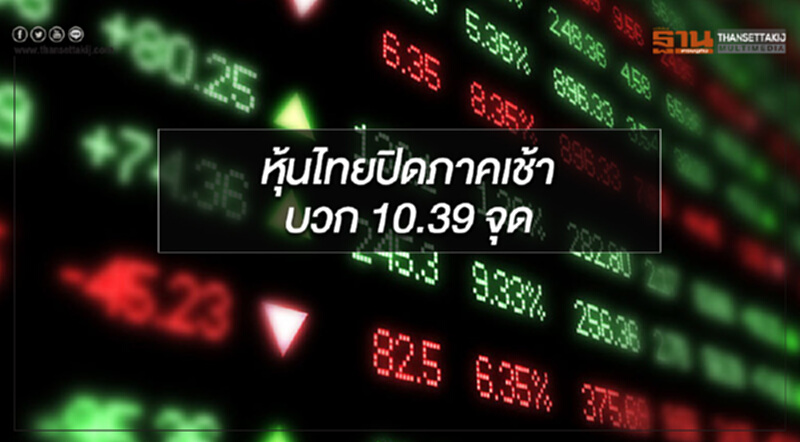ตลาดหุ้นไทยปิดการซื้อขายภาคเช้าบวก 10.39 จุด ตลาดหุ้นไทยปิดการซื้อขายภาคเช้าบวก 10.39 จุด