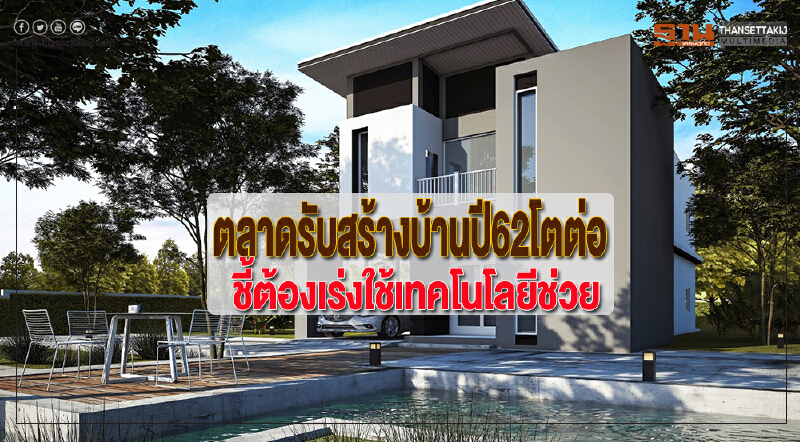 ตลาดรับสร้างบ้านปี62โตต่อเนื่องชี้ต้องเร่งใช้เทคโนโลยีช่วย