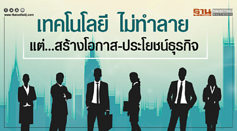 "เทคโนโลยี" ไม่ทำลาย แต่ ... สร้างโอกาส-ประโยชน์ธุรกิจ "เทคโนโลยี" ไม่ทำลาย แต่ ... สร้างโอกาส-ประโยชน์ธุรกิจ