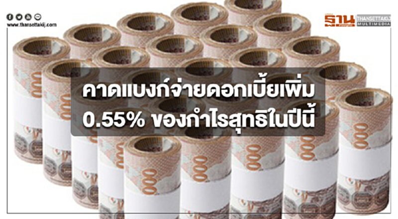 คาดแบงก์จ่ายดอกเบี้ยเพิ่ม 0.55% ของกำไรสุทธิในปีนี้ คาดแบงก์จ่ายดอกเบี้ยเพิ่ม 0.55% ของกำไรสุทธิในปีนี้