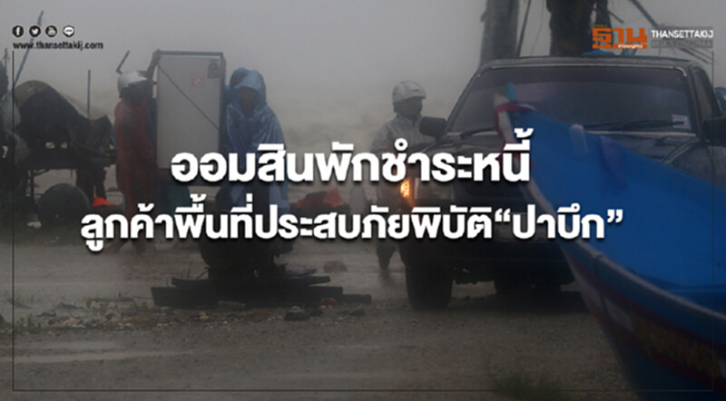 ออมสินพักชำระหนี้ลูกค้าสินเชื่อทุกประเภทในพื้นที่ประสบภัยพิบัติ”ปาบึก” ออมสินพักชำระหนี้ลูกค้าสินเชื่อทุกประเภทในพื้นที่ประสบภัยพิบัติ”ปาบึก”