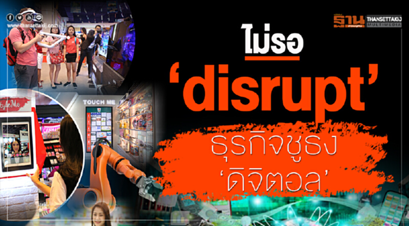 ไม่รอ 'Disrupt' ธุรกิจชูธง 'ดิจิตอล' ไม่รอ 'Disrupt' ธุรกิจชูธง 'ดิจิตอล'