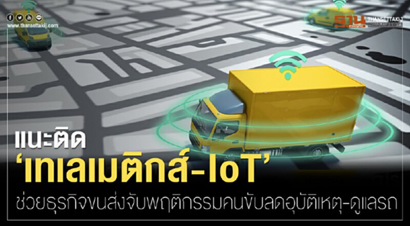 แนะติด ‘เทเลเมติกส์ - IoT’ ช่วยธุรกิจขนส่งจับพฤติกรรมคนขับลดอุบัติเหตุ-ดูแลรถ แนะติด ‘เทเลเมติกส์ - IoT’ ช่วยธุรกิจขนส่งจับพฤติกรรมคนขับลดอุบัติเหตุ-ดูแลรถ